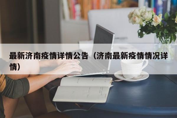最新济南疫情详情公告（济南最新疫情情况详情）