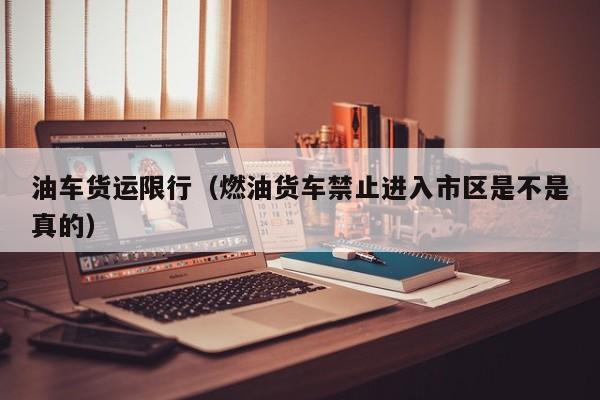 油车货运限行（燃油货车禁止进入市区是不是真的）