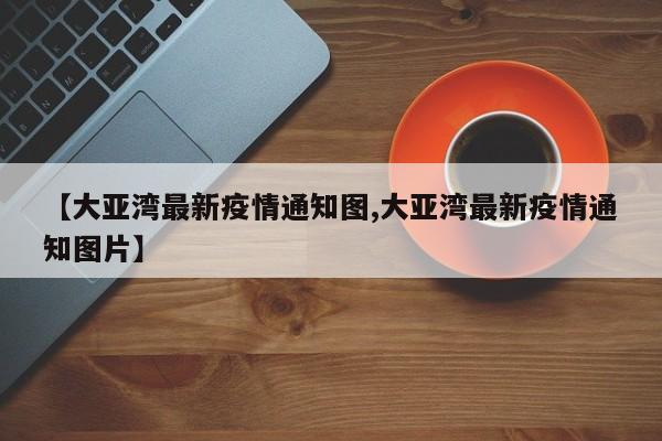 【大亚湾最新疫情通知图,大亚湾最新疫情通知图片】