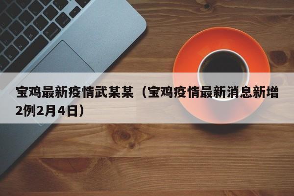 宝鸡最新疫情武某某（宝鸡疫情最新消息新增2例2月4日）