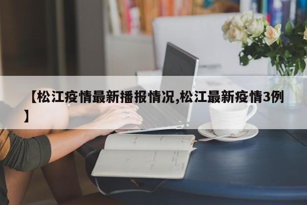 【松江疫情最新播报情况,松江最新疫情3例】
