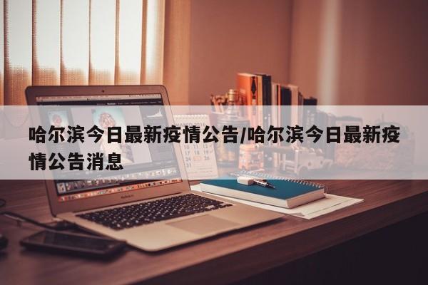 哈尔滨今日最新疫情公告/哈尔滨今日最新疫情公告消息