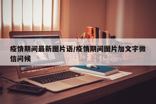 疫情期间最新图片语/疫情期间图片加文字微信问候