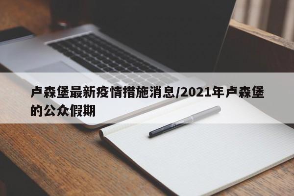 卢森堡最新疫情措施消息/2021年卢森堡的公众假期
