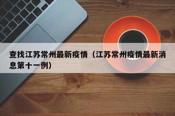 查找江苏常州最新疫情（江苏常州疫情最新消息第十一例）