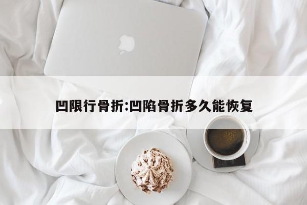 凹限行骨折:凹陷骨折多久能恢复