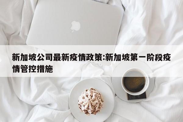新加坡公司最新疫情政策:新加坡第一阶段疫情管控措施