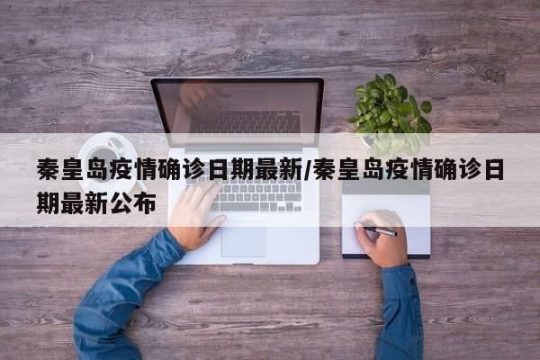 秦皇岛疫情确诊日期最新/秦皇岛疫情确诊日期最新公布