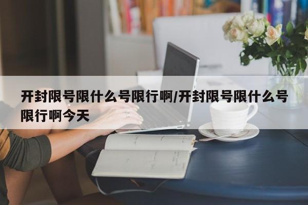 开封限号限什么号限行啊/开封限号限什么号限行啊今天