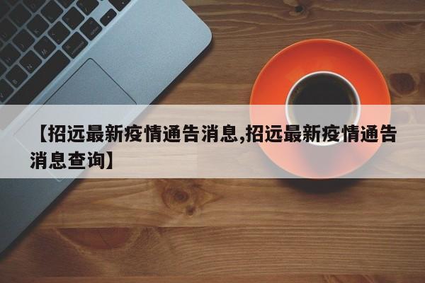 【招远最新疫情通告消息,招远最新疫情通告消息查询】