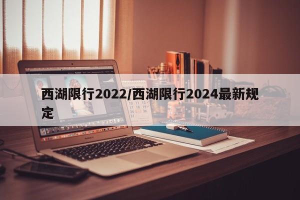 西湖限行2022/西湖限行2024最新规定