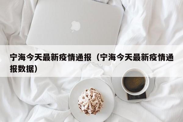宁海今天最新疫情通报（宁海今天最新疫情通报数据）